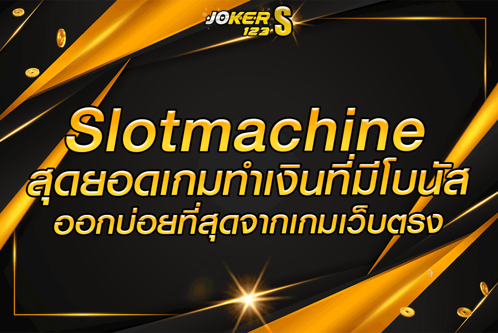 Slotmachine สุดยอดเกมทำเงินที่มีโบนัสออกบ่อยที่สุดจากเกมเว็บตรง